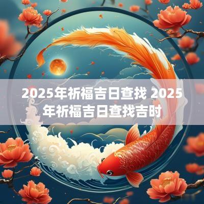 2025年祈福吉日查找 2025年祈福吉日查找吉时
