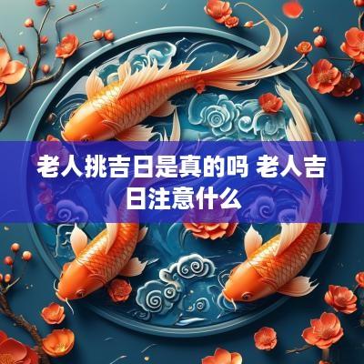 老人挑吉日是真的吗 老人吉日注意什么