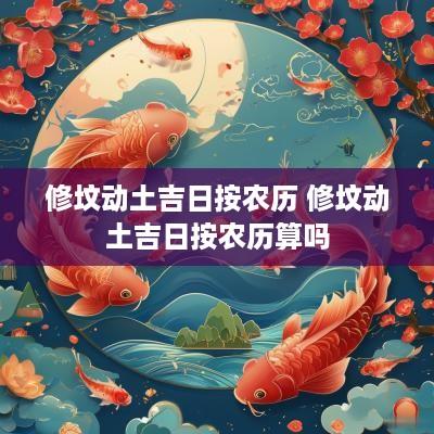 修坟动土吉日按农历 修坟动土吉日按农历算吗