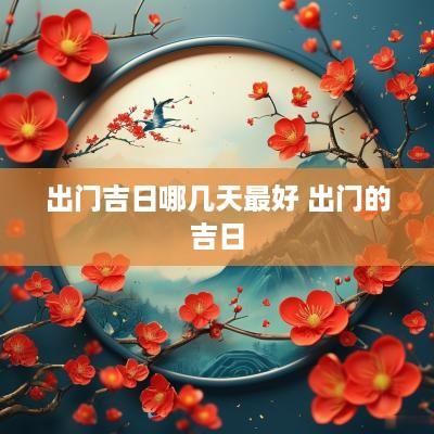 出门吉日哪几天最好 出门的吉日