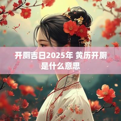 开厕吉日2025年 黄历开厕是什么意思