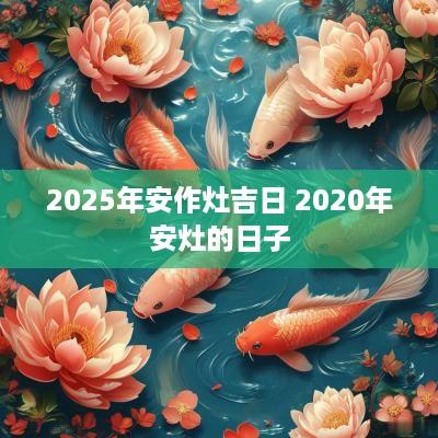 2025年安作灶吉日 2025年安灶的日子