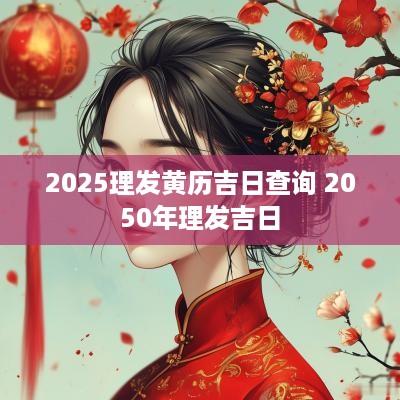 2025理发黄历吉日查询 2050年理发吉日