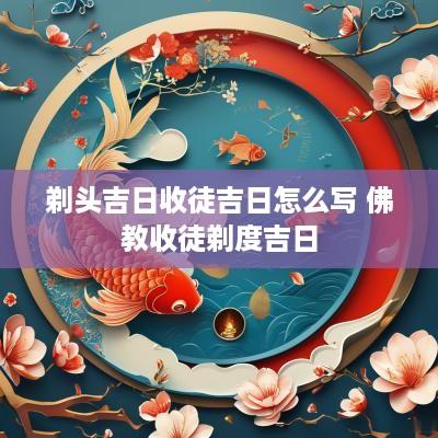 剃头吉日收徒吉日怎么写 佛教收徒剃度吉日
