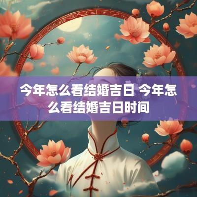 今年怎么看结婚吉日 今年怎么看结婚吉日时间