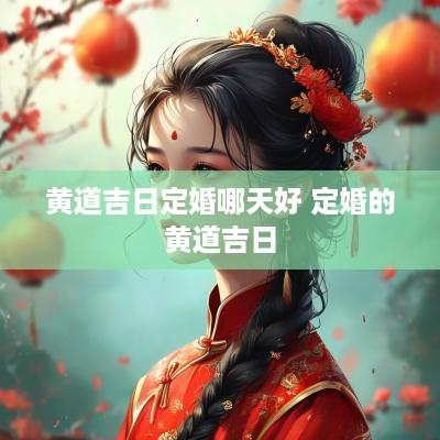 黄道吉日定婚哪天好 定婚的黄道吉日