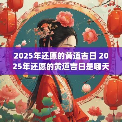 2025年还愿的黄道吉日 2025年还愿的黄道吉日是哪天