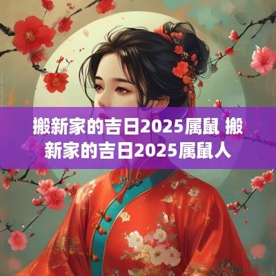 搬新家的吉日2025属鼠 搬新家的吉日2025属鼠人
