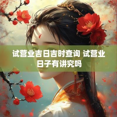试营业吉日吉时查询 试营业日子有讲究吗