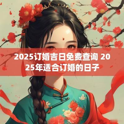 2025订婚吉日免费查询 2025年适合订婚的日子