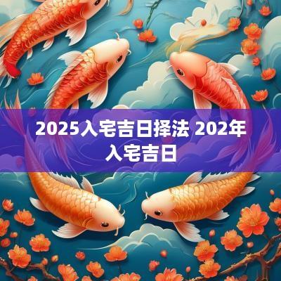 2025入宅吉日择法 202年入宅吉日