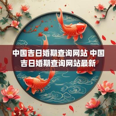 中国吉日婚期查询网站 中国吉日婚期查询网站最新