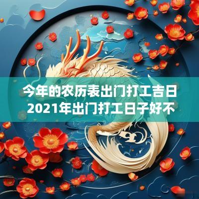 今年的农历表出门打工吉日 2025年出门打工日子好不好