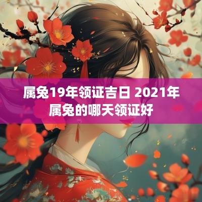 属兔19年领证吉日 2025年属兔的哪天领证好