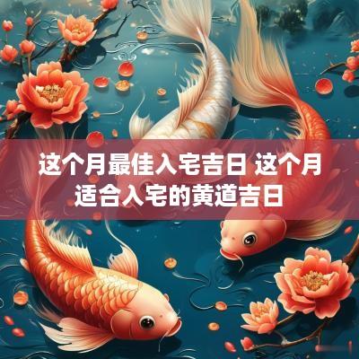 这个月最佳入宅吉日 这个月适合入宅的黄道吉日
