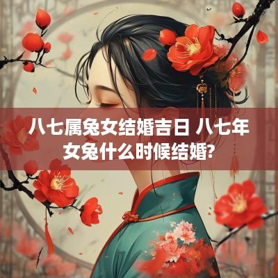 八七属兔女结婚吉日 八七年女兔什么时候结婚?