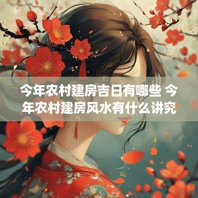 今年农村建房吉日有哪些 今年农村建房风水有什么讲究