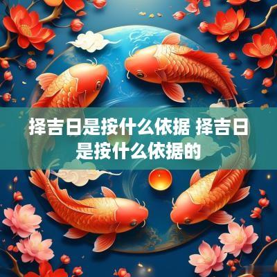 择吉日是按什么依据 择吉日是按什么依据的 择吉日是按什么依据 择吉日是按什么依据的