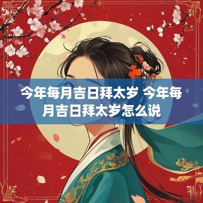 今年每月吉日拜太岁 今年每月吉日拜太岁怎么说