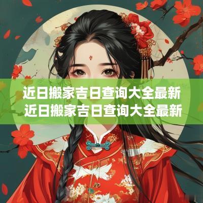 近日搬家吉日查询大全最新 近日搬家吉日查询大全最新吉时