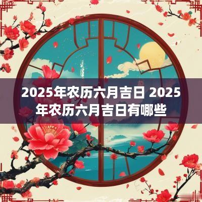 2025年农历六月吉日 2025年农历六月吉日有哪些