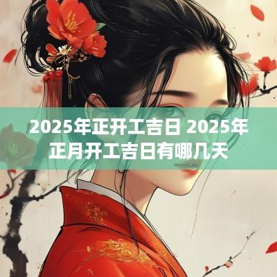 2025年正开工吉日 2025年正月开工吉日有哪几天