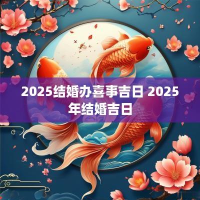 2025结婚办喜事吉日 2025年结婚吉日