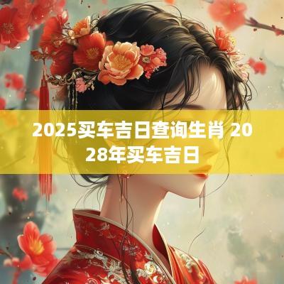 2025买车吉日查询生肖 2028年买车吉日