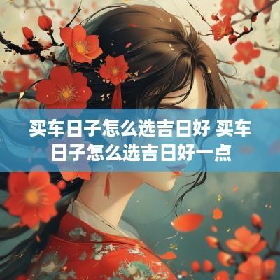 买车日子怎么选吉日好 买车日子怎么选吉日好一点