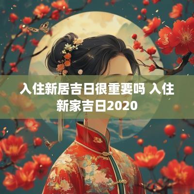 入住新居吉日很重要吗 入住新家吉日2025