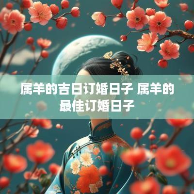 属羊的吉日订婚日子 属羊的最佳订婚日子