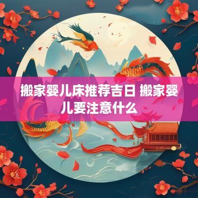 搬家婴儿床推荐吉日 搬家婴儿要注意什么