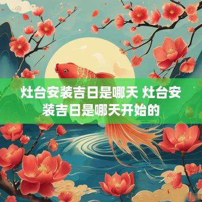 灶台安装吉日是哪天 灶台安装吉日是哪天开始的