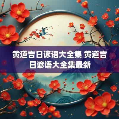 黄道吉日谚语大全集 黄道吉日谚语大全集最新
