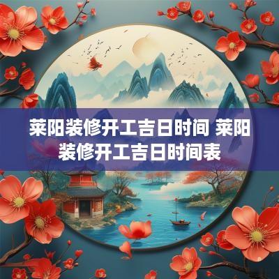 莱阳装修开工吉日时间 莱阳装修开工吉日时间表