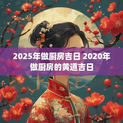 2025年做厨房吉日 2025年做厨房的黄道吉日