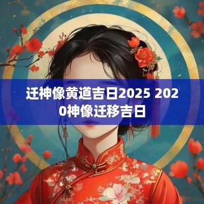 迁神像黄道吉日2025 2025神像迁移吉日