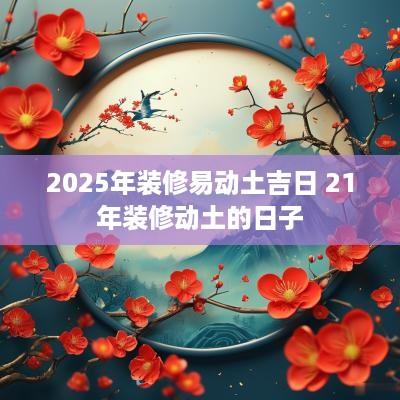 2025年装修易动土吉日 21年装修动土的日子