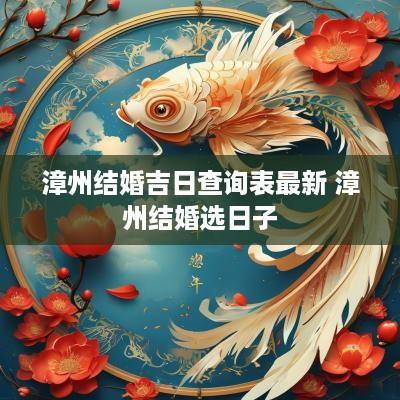 漳州结婚吉日查询表最新 漳州结婚选日子