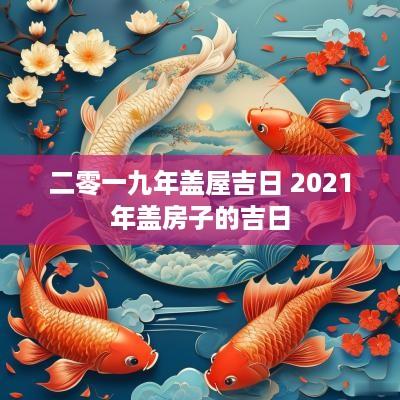 二零一九年盖屋吉日 2025年盖房子的吉日