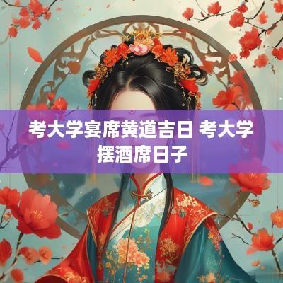 考大学宴席黄道吉日 考大学摆酒席日子