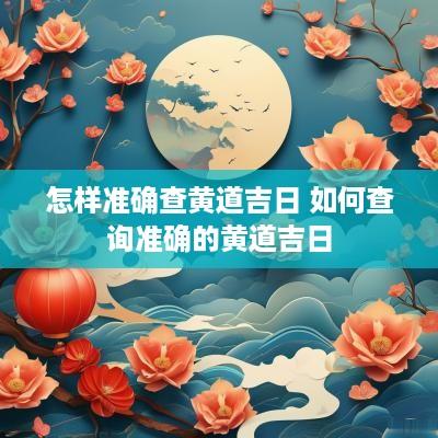 怎样准确查黄道吉日 如何查询准确的黄道吉日