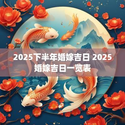 2025下半年婚嫁吉日 2025婚嫁吉日一览表