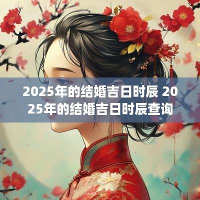 2025年的结婚吉日时辰 2025年的结婚吉日时辰查询