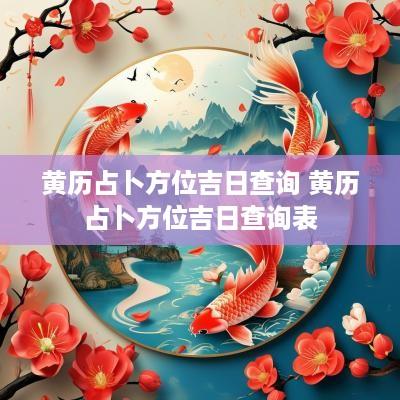 黄历占卜方位吉日查询 黄历占卜方位吉日查询表