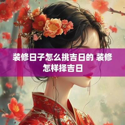 装修日子怎么挑吉日的 装修怎样择吉日