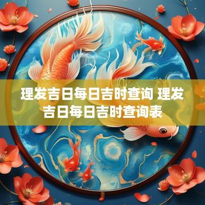 理发吉日每日吉时查询 理发吉日每日吉时查询表