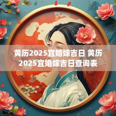 黄历2025宜婚嫁吉日 黄历2025宜婚嫁吉日查询表