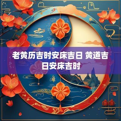 老黄历吉时安床吉日 黄道吉日安床吉时
