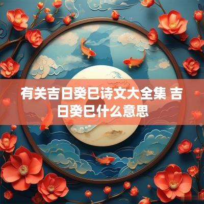 有关吉日癸巳诗文大全集 吉日癸巳什么意思